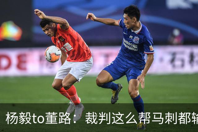 杨毅to董路：裁判这么帮马刺都输 在足球世界很罕见 除02世界杯